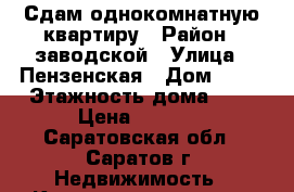 Сдам однокомнатную квартиру › Район ­ заводской › Улица ­ Пензенская › Дом ­ 41 › Этажность дома ­ 9 › Цена ­ 8 500 - Саратовская обл., Саратов г. Недвижимость » Квартиры аренда   . Саратовская обл.